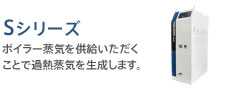 1200℃ Sシリーズ：ボイラー蒸気を供給いただくことで過熱蒸気を生成します。