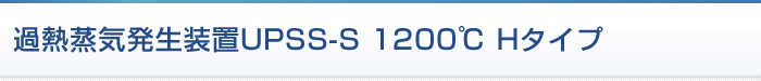 過熱蒸気発生装置UPSS-S 1200℃ Hタイプ