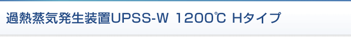過熱蒸気発生装置UPSS 1200℃ Wシリーズ
