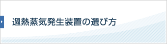 過熱蒸気発生装置の選び方